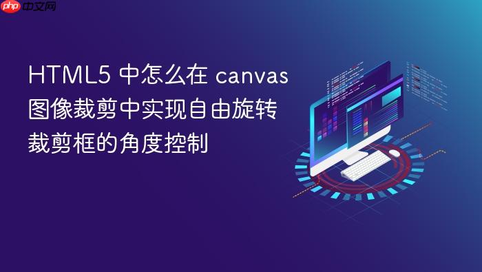 html5 中怎么在 canvas 图像裁剪中实现自由旋转裁剪框的角度控制