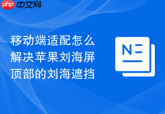 移动端适配怎么解决苹果刘海屏顶部的刘海遮挡
