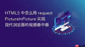 html5 中怎么用 requestpictureinpicture 实现现代浏览器的视频画中画
