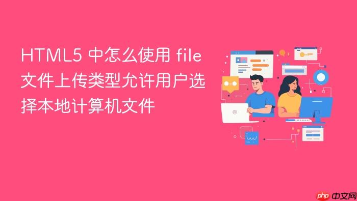 html5 中怎么使用 file 文件上传类型允许用户选择本地计算机文件