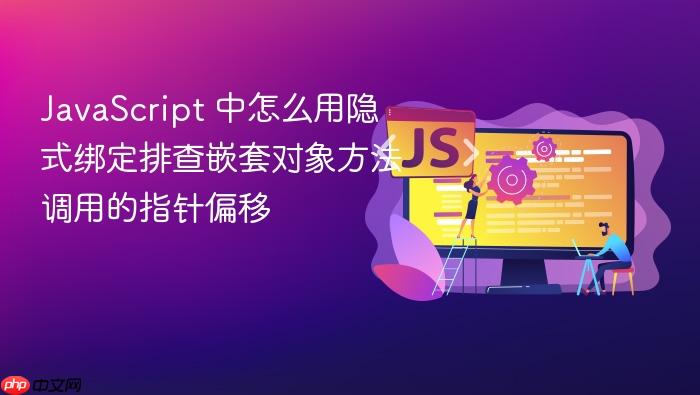 javascript 中怎么用隐式绑定排查嵌套对象方法调用的指针偏移