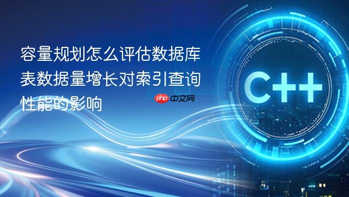 容量规划怎么评估数据库表数据量增长对索引查询性能的影响