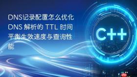 DNS记录配置怎么优化 DNS 解析的 TTL 时间平衡生效速度与查询性能