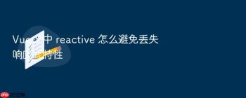 Vue 3 中 reactive 怎么避免丢失响应式特性