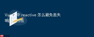 Vue 3 中 reactive 怎么避免丢失响应式特性