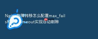 nginx故障转移怎么配置max_fails和fail_timeout实现自动剔除