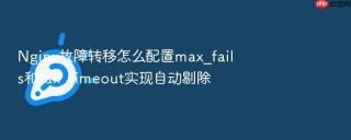 Nginx故障转移怎么配置max_fails和fail_timeout实现自动剔除