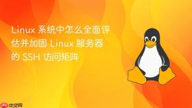 Linux 系统中怎么全面评估并加固 Linux 服务器的 SSH 访问矩阵