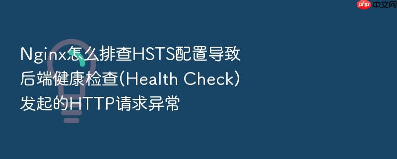 nginx怎么排查hsts配置导致后端健康检查(health check)发起的http请求异常