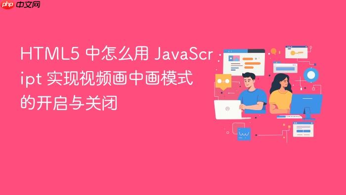 html5 中怎么用 javascript 实现视频画中画模式的开启与关闭