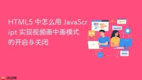 HTML5 中怎么用 JavaScript 实现视频画中画模式的开启与关闭