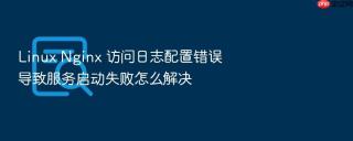 linux nginx 访问日志配置错误导致服务启动失败怎么解决