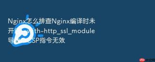 Nginx怎么排查Nginx编译时未开启--with-http_ssl_module导致OCSP指令无效
