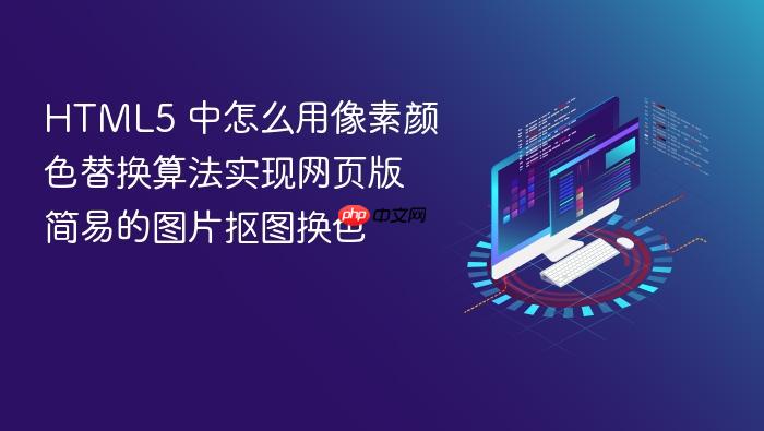 html5 中怎么用像素颜色替换算法实现网页版简易的图片抠图换色