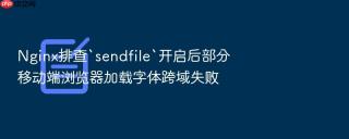 nginx排查`sendfile`开启后部分移动端浏览器加载字体跨域失败