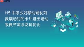 h5 中怎么对移动端长列表滚动时的卡片进出场动效做节流与防抖优化