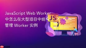 javascript web worker 中怎么在大型项目中统一管理 worker 实例
