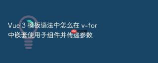 vue 3 模板语法中怎么在 v-for 中嵌套使用子组件并传递参数