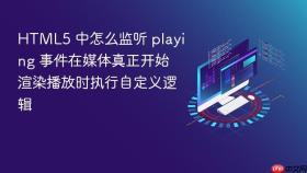 html5 中怎么监听 playing 事件在媒体真正开始渲染播放时执行自定义逻辑