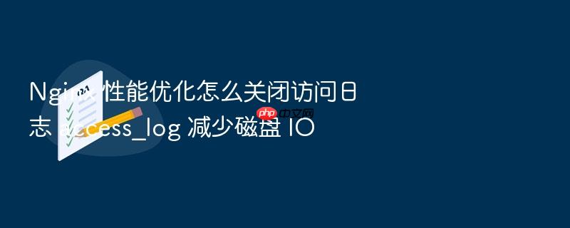 nginx 性能优化怎么关闭访问日志 access_log 减少磁盘 io