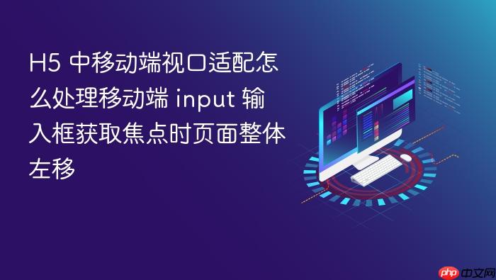 h5 中移动端视口适配怎么处理移动端 input 输入框获取焦点时页面整体左移