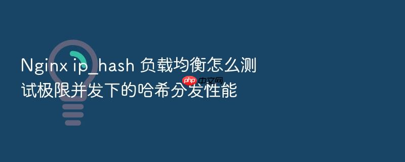 nginx ip_hash 负载均衡怎么测试极限并发下的哈希分发性能