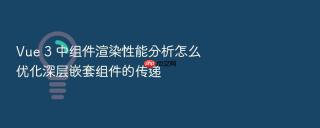 vue 3 中组件渲染性能分析怎么优化深层嵌套组件的传递