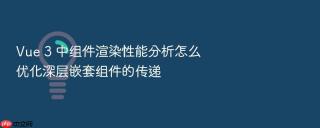 Vue 3 中组件渲染性能分析怎么优化深层嵌套组件的传递