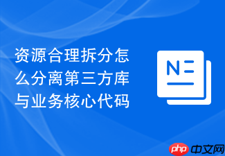 资源合理拆分怎么分离第三方库与业务核心代码