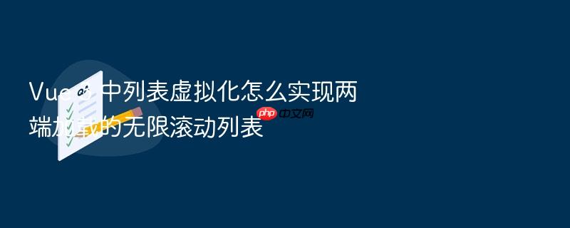 vue 3 中列表虚拟化怎么实现两端加载的无限滚动列表