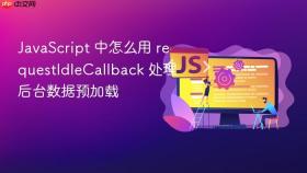 javascript 中怎么用 requestidlecallback 处理后台数据预加载