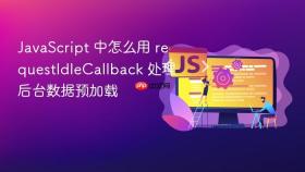 JavaScript 中怎么用 requestIdleCallback 处理后台数据预加载