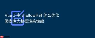 vue 3 中 shallowref 怎么优化图表库大数据渲染性能