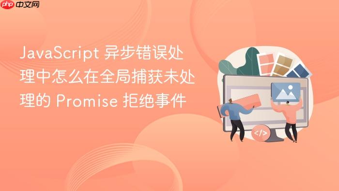 javascript 异步错误处理中怎么在全局捕获未处理的 promise 拒绝事件