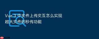 Vue 3 中文件上传交互怎么实现超大文件的秒传功能