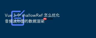 vue 3 中 shallowref 怎么优化音频波形图的数据渲染