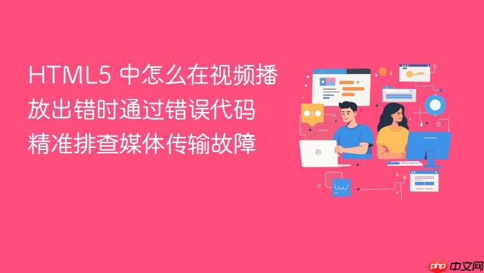 html5 中怎么在视频播放出错时通过错误代码精准排查媒体传输故障