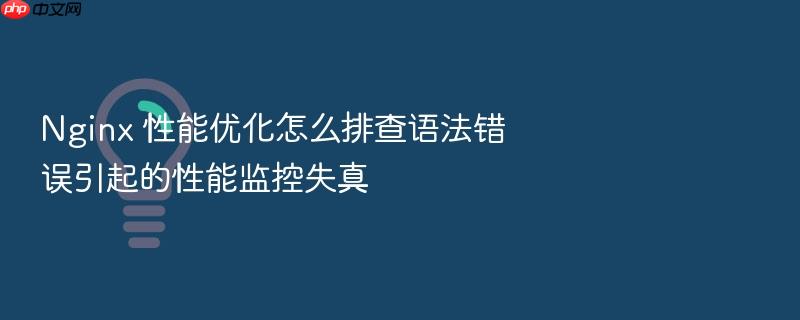 nginx 性能优化怎么排查语法错误引起的性能监控失真