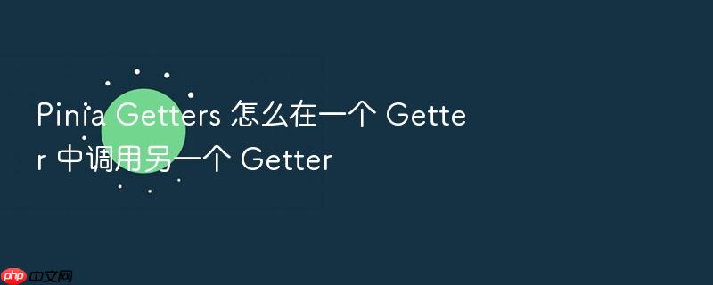 pinia getters 怎么在一个 getter 中调用另一个 getter