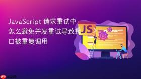javascript 请求重试中怎么避免并发重试导致接口被重复调用