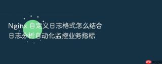 Nginx 自定义日志格式怎么结合日志分析自动化监控业务指标