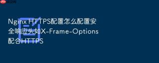 Nginx HTTPS配置怎么配置安全响应头如X-Frame-Options配合HTTPS