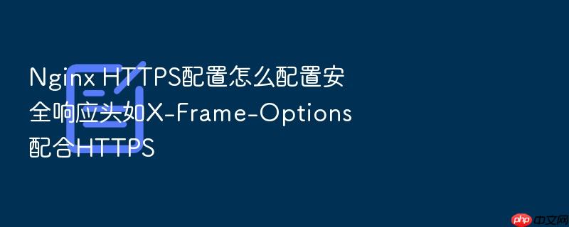 nginx https配置怎么配置安全响应头如x-frame-options配合https