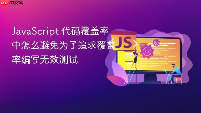 javascript 代码覆盖率中怎么避免为了追求覆盖率编写无效测试