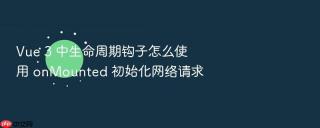 Vue 3 中生命周期钩子怎么使用 onMounted 初始化网络请求