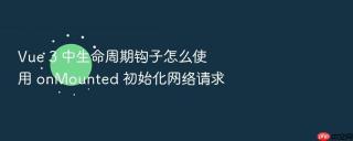 vue 3 中生命周期钩子怎么使用 onmounted 初始化网络请求