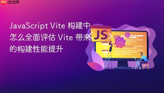 javascript vite 构建中怎么全面评估 vite 带来的构建性能提升