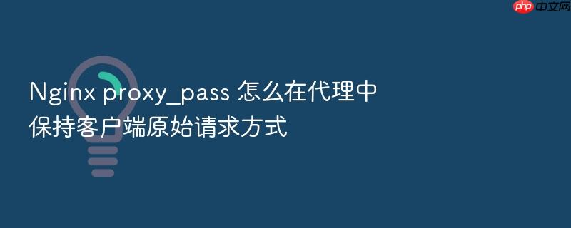 nginx proxy_pass 怎么在代理中保持客户端原始请求方式