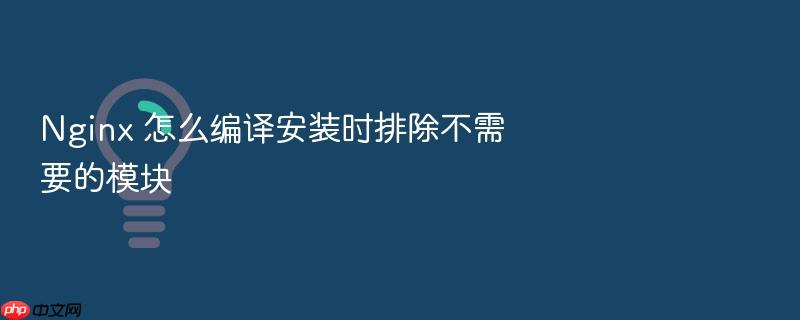 nginx 怎么编译安装时排除不需要的模块