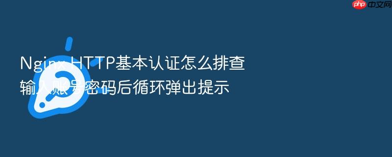 nginx http基本认证怎么排查输入账号密码后循环弹出提示